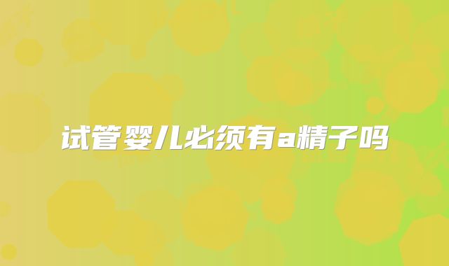 试管婴儿必须有a精子吗