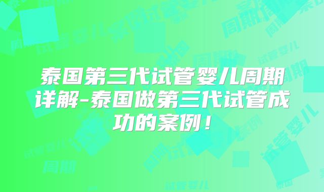 泰国第三代试管婴儿周期详解-泰国做第三代试管成功的案例！