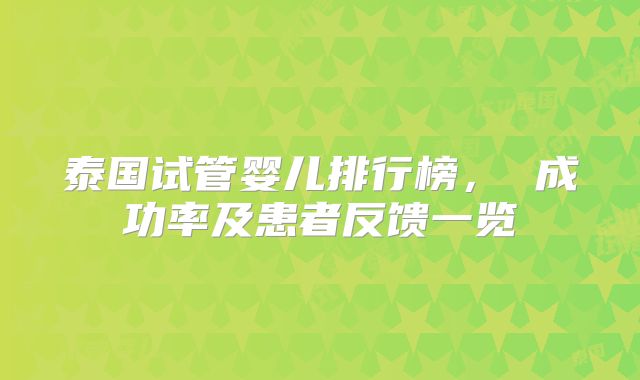 泰国试管婴儿排行榜， 成功率及患者反馈一览