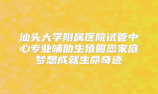 汕头大学附属医院试管中心专业辅助生殖圆您家庭梦想成就生命奇迹
