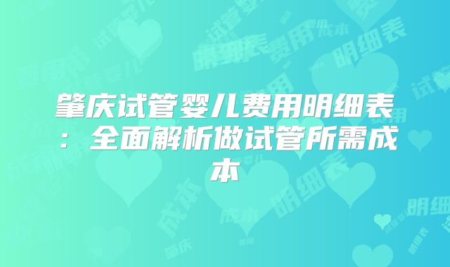 肇庆试管婴儿费用明细表：全面解析做试管所需成本