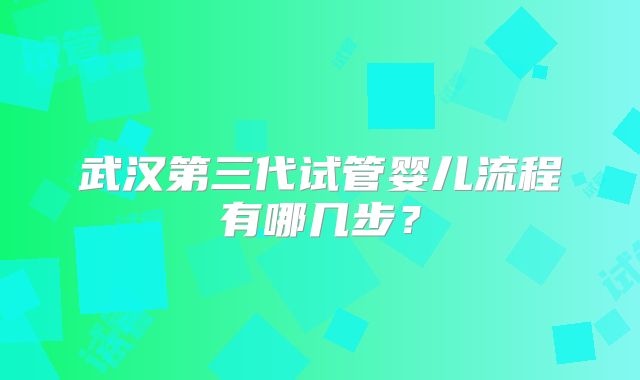 武汉第三代试管婴儿流程有哪几步?