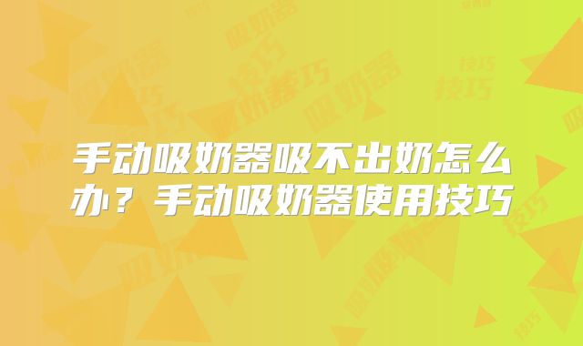 手动吸奶器吸不出奶怎么办？手动吸奶器使用技巧