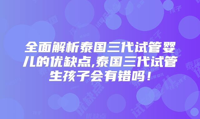 全面解析泰国三代试管婴儿的优缺点,泰国三代试管生孩子会有错吗!