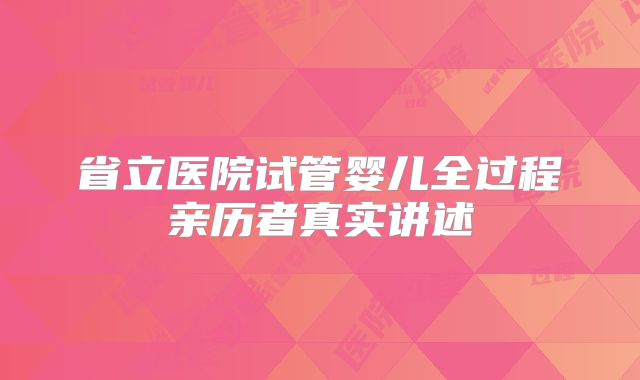 省立医院试管婴儿全过程亲历者真实讲述
