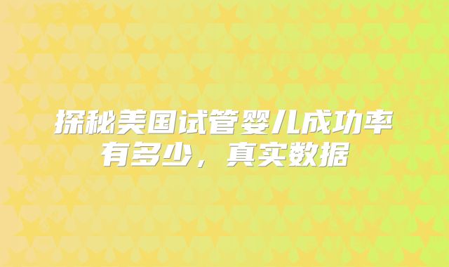 探秘美国试管婴儿成功率有多少，真实数据