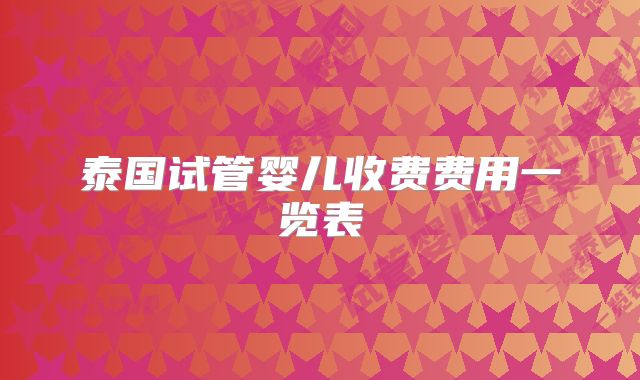 泰国试管婴儿收费费用一览表