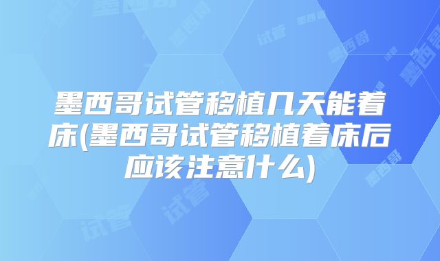 墨西哥试管移植几天能着床(墨西哥试管移植着床后应该注意什么)