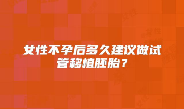 女性不孕后多久建议做试管移植胚胎？