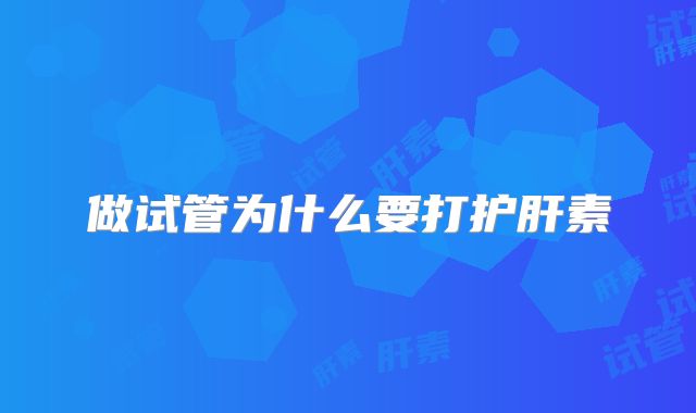 做试管为什么要打护肝素