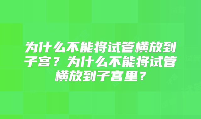 为什么不能将试管横放到子宫？为什么不能将试管横放到子宫里？