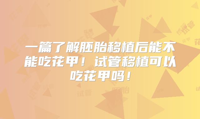 一篇了解胚胎移植后能不能吃花甲！试管移植可以吃花甲吗！
