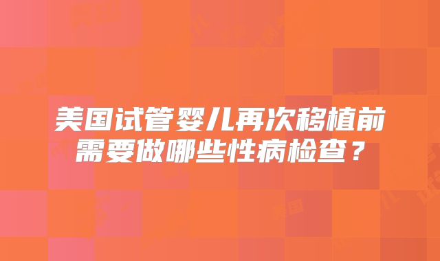 美国试管婴儿再次移植前需要做哪些性病检查？