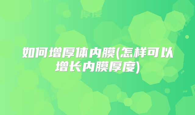 如何增厚体内膜(怎样可以增长内膜厚度)