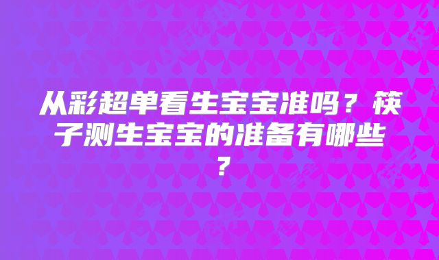 从彩超单看生宝宝准吗？筷子测生宝宝的准备有哪些？