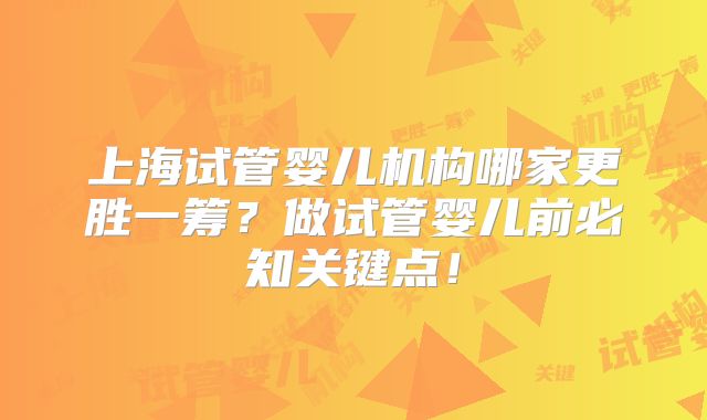 上海试管婴儿机构哪家更胜一筹？做试管婴儿前必知关键点！
