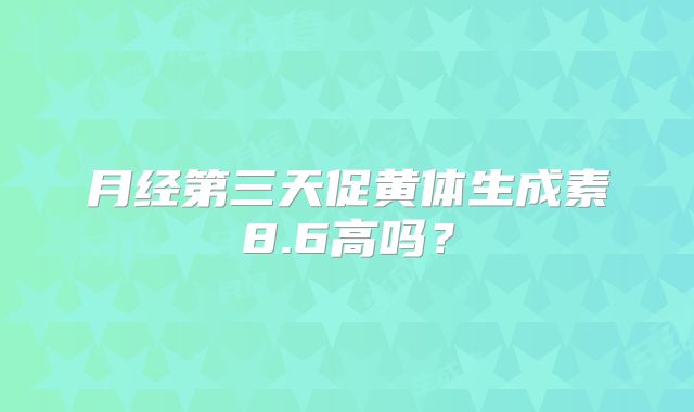月经第三天促黄体生成素8.6高吗?