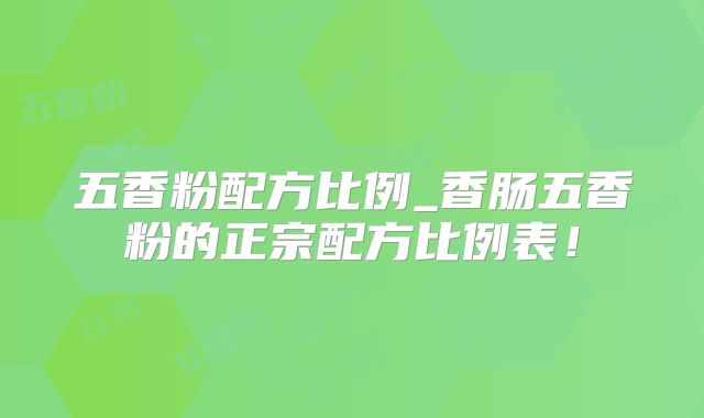 五香粉配方比例_香肠五香粉的正宗配方比例表!