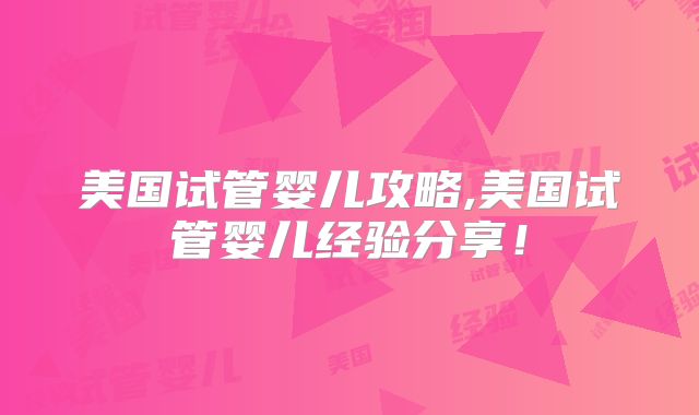 美国试管婴儿攻略,美国试管婴儿经验分享!