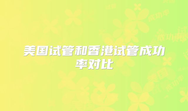 美国试管婴儿成功率多少？附项目费用清单！