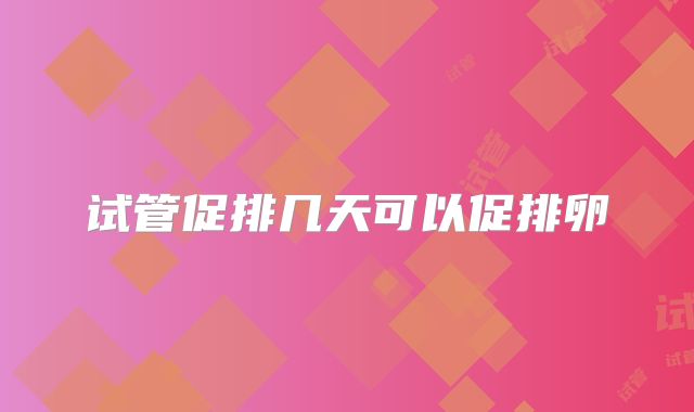 试管促排几天可以促排卵