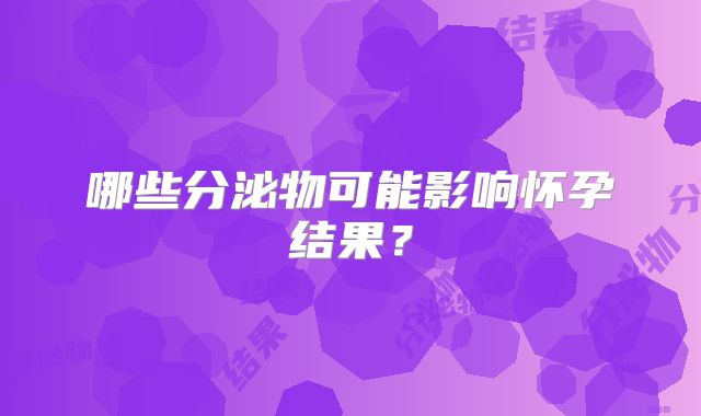 哪些分泌物可能影响怀孕结果?