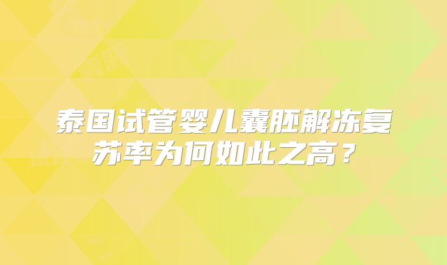 泰国试管婴儿囊胚解冻复苏率为何如此之高？