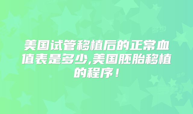 美国试管移植后的正常血值表是多少,美国胚胎移植的程序！
