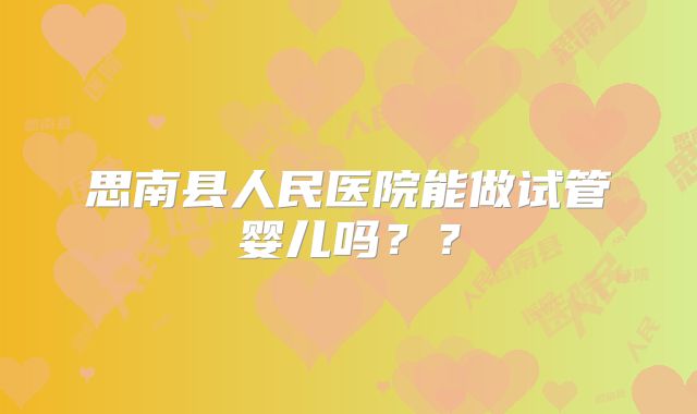 思南县人民医院能做试管婴儿吗??