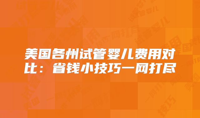 美国各州试管婴儿费用对比:省钱小技巧一网打尽