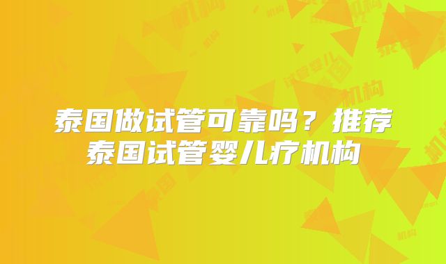 泰国做试管可靠吗？推荐泰国试管婴儿疗机构