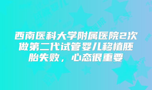 西南医科大学附属医院2次做第二代试管婴儿移植胚胎失败，心态很重要