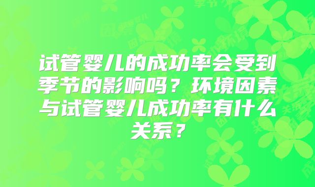 试管婴儿的成功率会受到季节的影响吗？环境因素与试管婴儿成功率有什么关系？