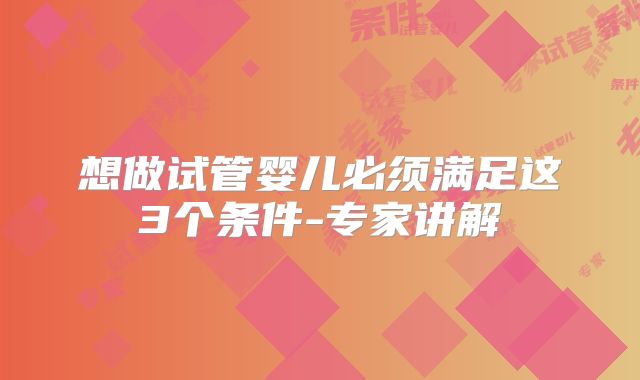 想做试管婴儿必须满足这3个条件-专家讲解