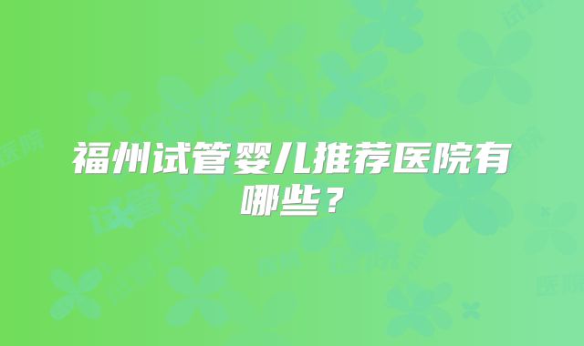 福州试管婴儿推荐医院有哪些?