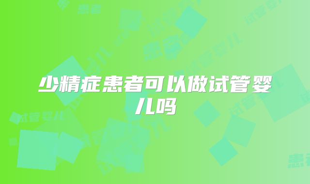 少精症患者可以做试管婴儿吗
