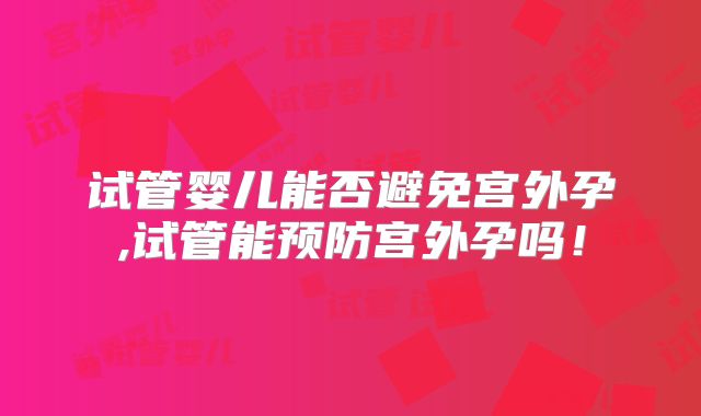 试管婴儿能否避免宫外孕,试管能预防宫外孕吗！
