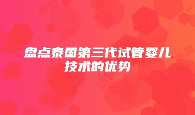 盘点泰国第三代试管婴儿技术的优势