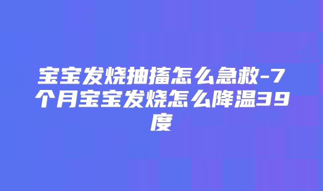 宝宝发烧抽搐怎么急救-7个月宝宝发烧怎么降温39度