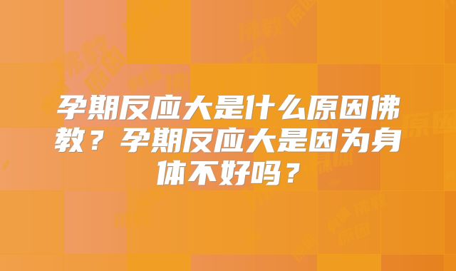 孕期反应大是什么原因佛教？孕期反应大是因为身体不好吗？