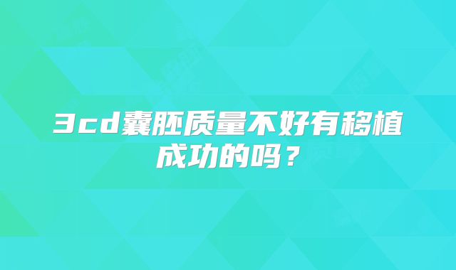 3cd囊胚质量不好有移植成功的吗？