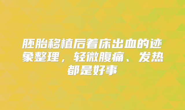 胚胎移植后着床出血的迹象整理,轻微腹痛、发热都是好事
