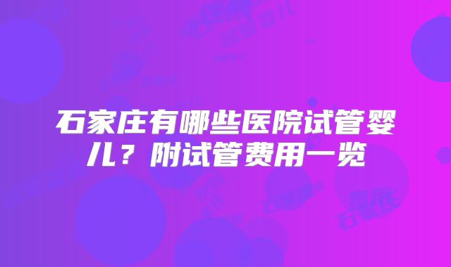 石家庄有哪些医院试管婴儿？附试管费用一览