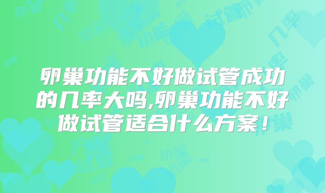 卵巢功能不好做试管成功的几率大吗,卵巢功能不好做试管适合什么方案！