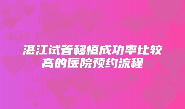 湛江试管移植成功率比较高的医院预约流程