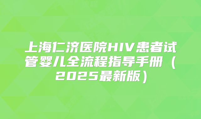 上海仁济医院HIV患者试管婴儿全流程指导手册(2025最新版)