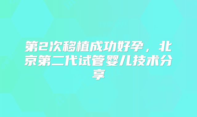 第2次移植成功好孕，北京第二代试管婴儿技术分享
