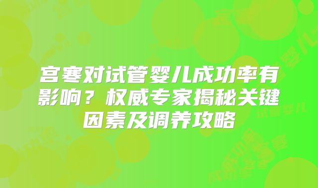 宫寒对试管婴儿成功率有影响？权威专家揭秘关键因素及调养攻略