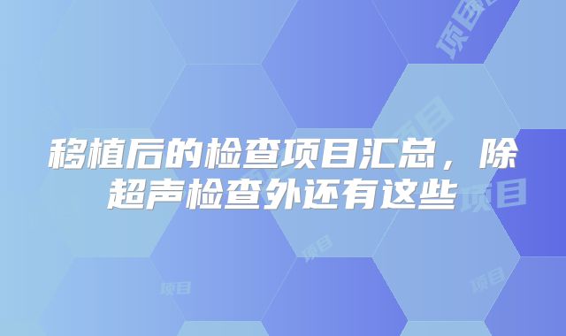 移植后的检查项目汇总,除超声检查外还有这些
