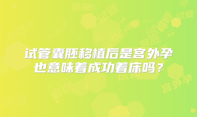 试管囊胚移植后是宫外孕也意味着成功着床吗？